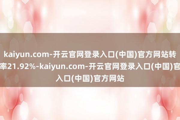 kaiyun.com-开云官网登录入口(中国)官方网站转股溢价率21.92%-kaiyun.com-开云官网登录入口(中国)官方网站