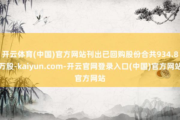 开云体育(中国)官方网站刊出已回购股份合共934.8万股-kaiyun.com-开云官网登录入口(中国)官方网站