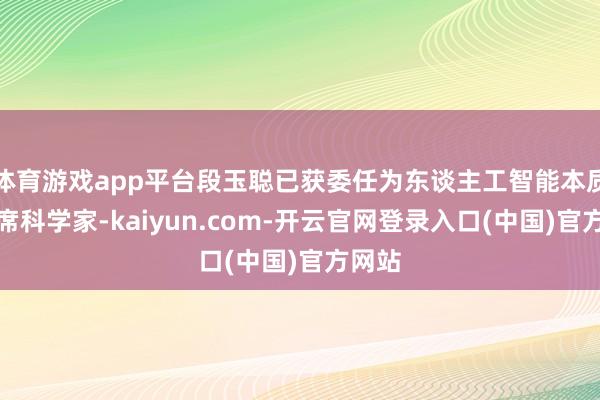 体育游戏app平台段玉聪已获委任为东谈主工智能本质室首席科学家-kaiyun.com-开云官网登录入口(中国)官方网站