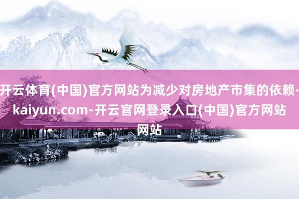 开云体育(中国)官方网站为减少对房地产市集的依赖-kaiyun.com-开云官网登录入口(中国)官方网站