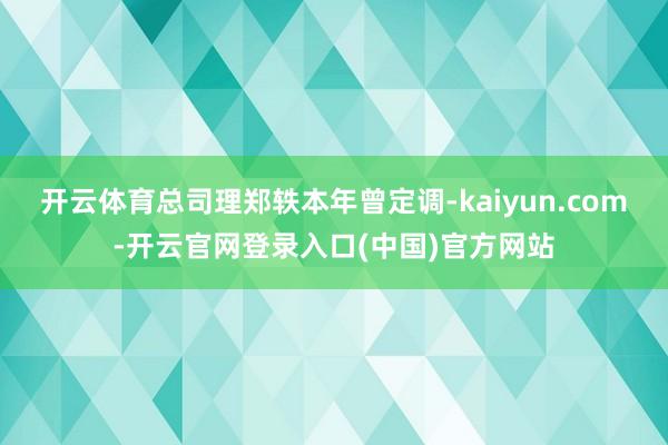 开云体育总司理郑轶本年曾定调-kaiyun.com-开云官网登录入口(中国)官方网站