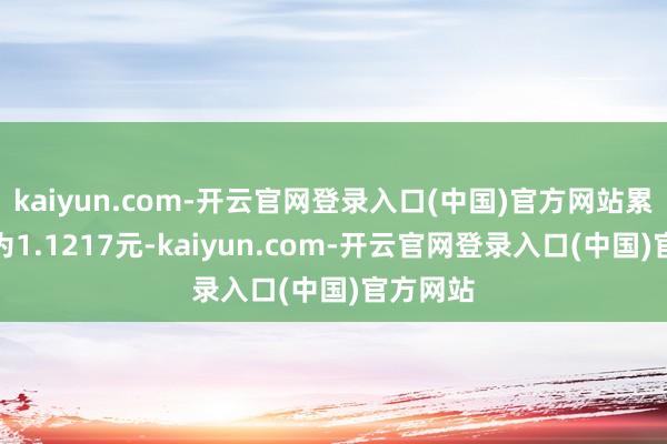 kaiyun.com-开云官网登录入口(中国)官方网站累计净值为1.1217元-kaiyun.com-开云官网登录入口(中国)官方网站