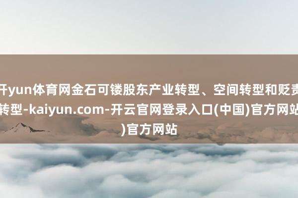 开yun体育网金石可镂股东产业转型、空间转型和贬责转型-kaiyun.com-开云官网登录入口(中国)官方网站