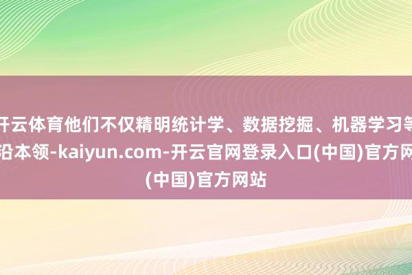 开云体育他们不仅精明统计学、数据挖掘、机器学习等前沿本领-kaiyun.com-开云官网登录入口(中国)官方网站