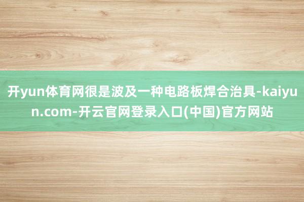 开yun体育网很是波及一种电路板焊合治具-kaiyun.com-开云官网登录入口(中国)官方网站
