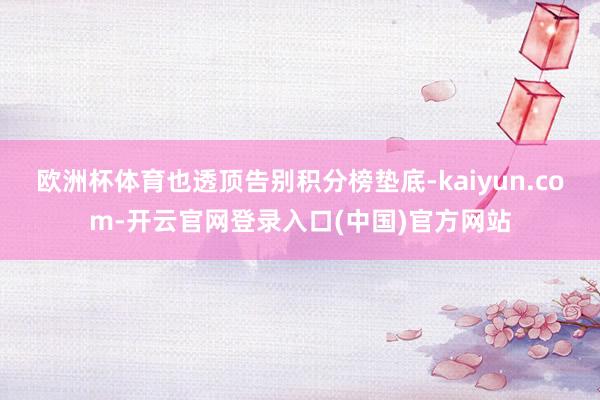 欧洲杯体育也透顶告别积分榜垫底-kaiyun.com-开云官网登录入口(中国)官方网站