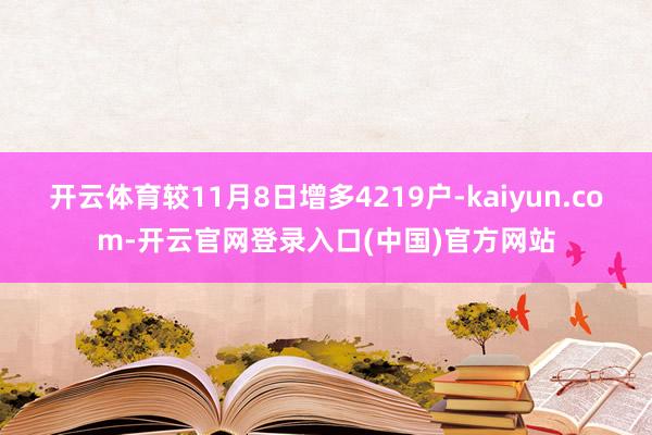 开云体育较11月8日增多4219户-kaiyun.com-开云官网登录入口(中国)官方网站