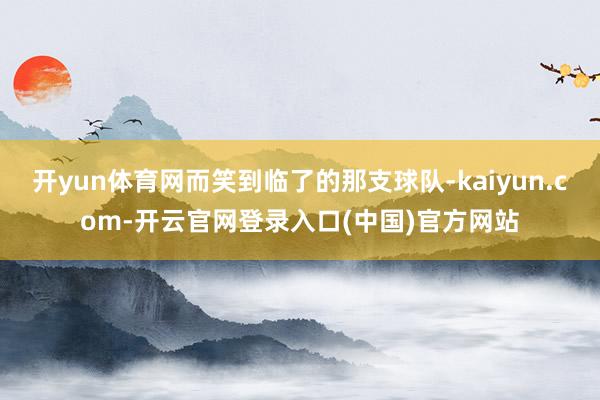 开yun体育网而笑到临了的那支球队-kaiyun.com-开云官网登录入口(中国)官方网站