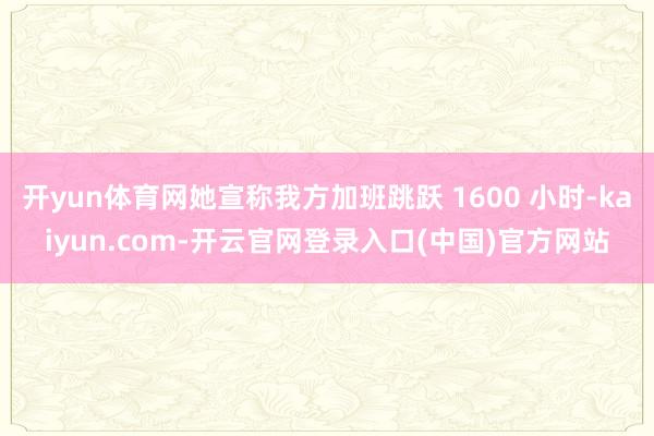 开yun体育网她宣称我方加班跳跃 1600 小时-kaiyun.com-开云官网登录入口(中国)官方网站