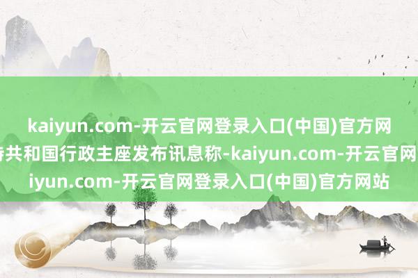 kaiyun.com-开云官网登录入口(中国)官方网站俄罗斯联邦乌德穆尔特共和国行政主座发布讯息称-kaiyun.com-开云官网登录入口(中国)官方网站