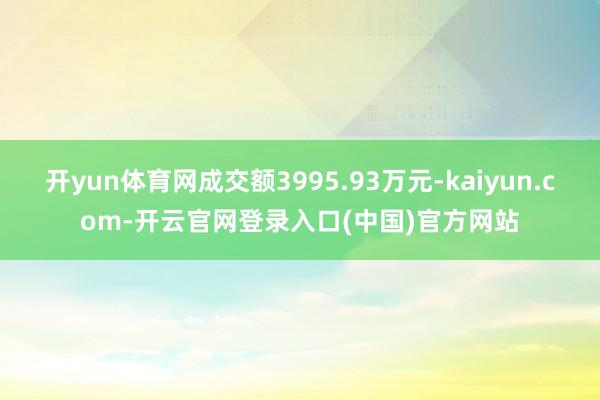 开yun体育网成交额3995.93万元-kaiyun.com-开云官网登录入口(中国)官方网站
