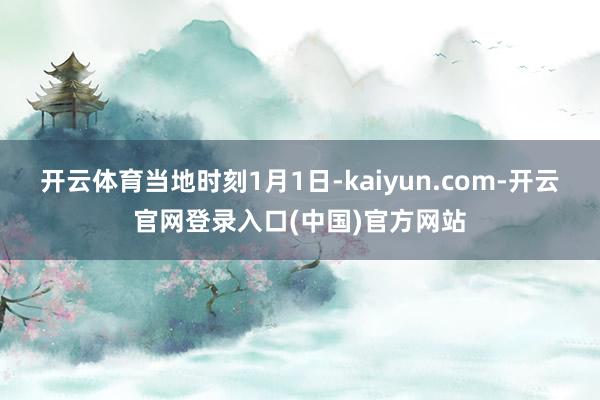 开云体育　　当地时刻1月1日-kaiyun.com-开云官网登录入口(中国)官方网站