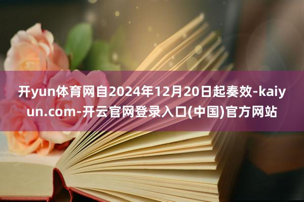 开yun体育网自2024年12月20日起奏效-kaiyun.com-开云官网登录入口(中国)官方网站
