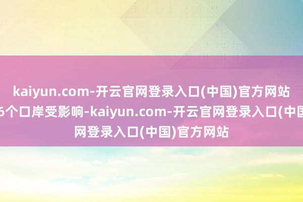 kaiyun.com-开云官网登录入口(中国)官方网站好意思国36个口岸受影响-kaiyun.com-开云官网登录入口(中国)官方网站