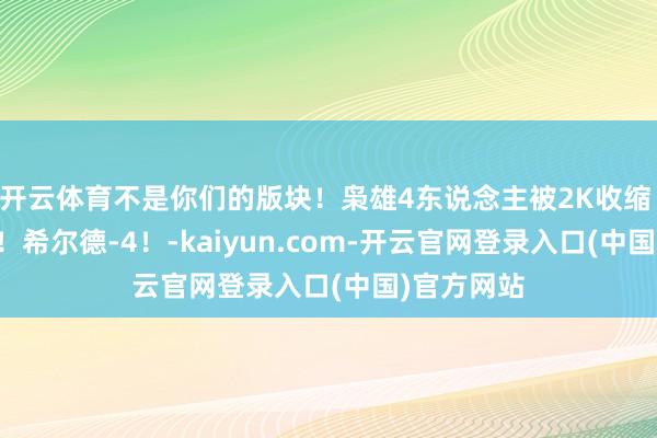 开云体育不是你们的版块！枭雄4东说念主被2K收缩 施罗德-3！希尔德-4！-kaiyun.com-开云官网登录入口(中国)官方网站