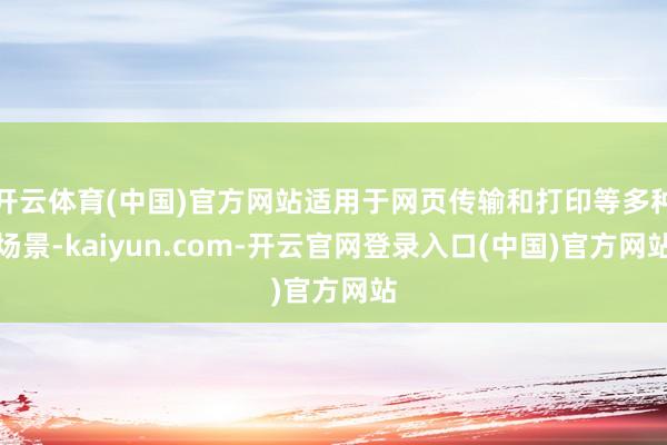 开云体育(中国)官方网站适用于网页传输和打印等多种场景-kaiyun.com-开云官网登录入口(中国)官方网站