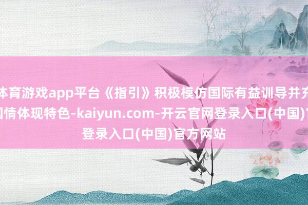 体育游戏app平台《指引》积极模仿国际有益训导并充分讨好国情体现特色-kaiyun.com-开云官网登录入口(中国)官方网站