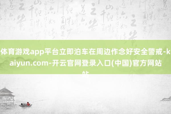 体育游戏app平台立即泊车在周边作念好安全警戒-kaiyun.com-开云官网登录入口(中国)官方网站