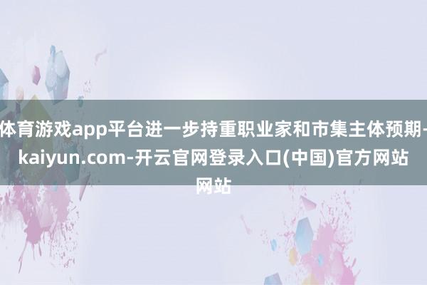 体育游戏app平台进一步持重职业家和市集主体预期-kaiyun.com-开云官网登录入口(中国)官方网站