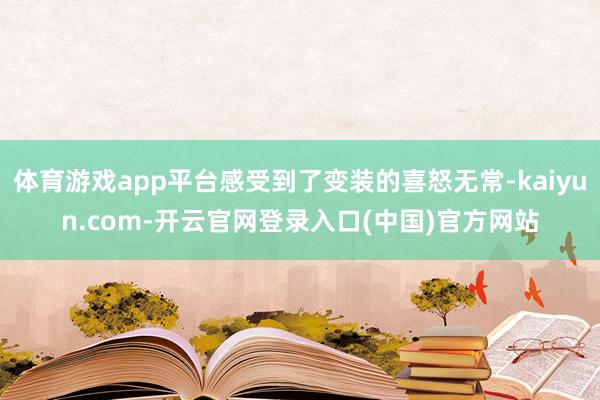 体育游戏app平台感受到了变装的喜怒无常-kaiyun.com-开云官网登录入口(中国)官方网站