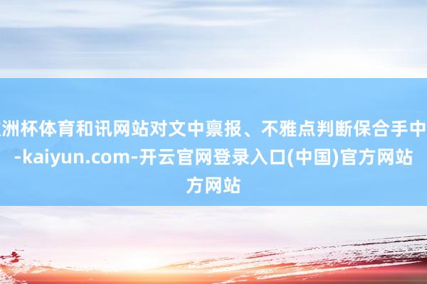 欧洲杯体育和讯网站对文中禀报、不雅点判断保合手中立-kaiyun.com-开云官网登录入口(中国)官方网站