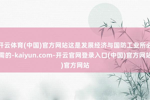 开云体育(中国)官方网站这是发展经济与国防工业所必需的-kaiyun.com-开云官网登录入口(中国)官方网站