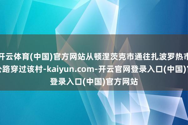 开云体育(中国)官方网站从顿涅茨克市通往扎波罗热市的主要公路穿过该村-kaiyun.com-开云官网登录入口(中国)官方网站