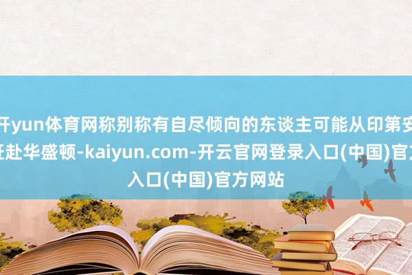 开yun体育网称别称有自尽倾向的东谈主可能从印第安纳州赶赴华盛顿-kaiyun.com-开云官网登录入口(中国)官方网站