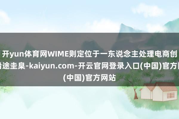 开yun体育网WIME则定位于一东说念主处理电商创作沿途圭臬-kaiyun.com-开云官网登录入口(中国)官方网站