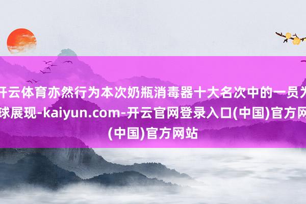 开云体育亦然行为本次奶瓶消毒器十大名次中的一员为全球展现-kaiyun.com-开云官网登录入口(中国)官方网站