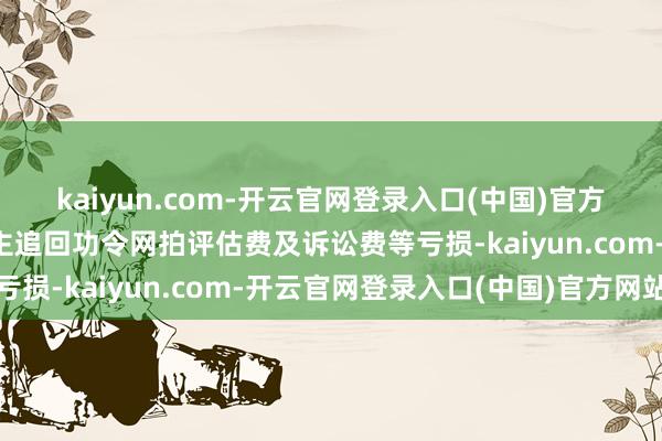 kaiyun.com-开云官网登录入口(中国)官方网站并匡助老年东说念主追回功令网拍评估费及诉讼费等亏损-kaiyun.com-开云官网登录入口(中国)官方网站