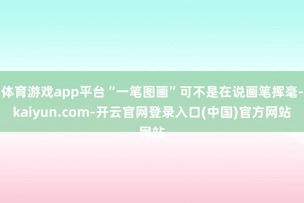 体育游戏app平台“一笔图画”可不是在说画笔挥毫-kaiyun.com-开云官网登录入口(中国)官方网站