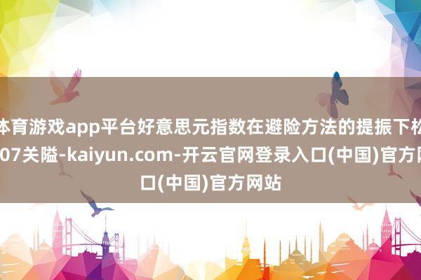 体育游戏app平台好意思元指数在避险方法的提振下松懈107关隘-kaiyun.com-开云官网登录入口(中国)官方网站