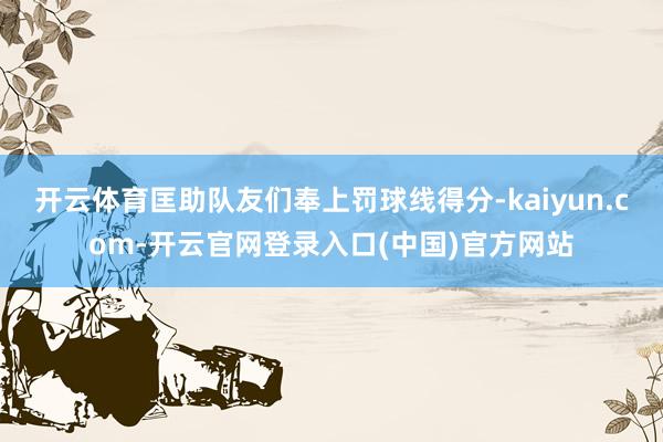开云体育匡助队友们奉上罚球线得分-kaiyun.com-开云官网登录入口(中国)官方网站