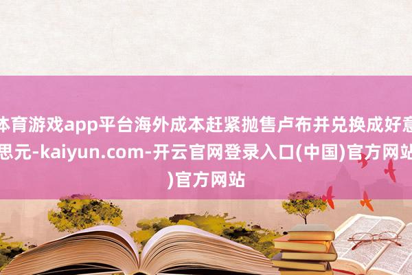 体育游戏app平台海外成本赶紧抛售卢布并兑换成好意思元-kaiyun.com-开云官网登录入口(中国)官方网站