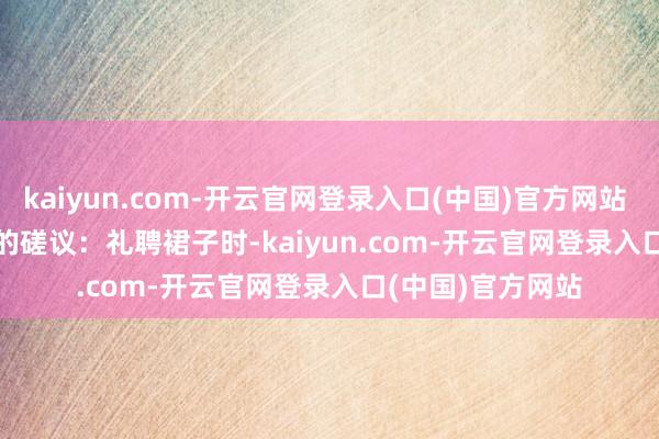 kaiyun.com-开云官网登录入口(中国)官方网站        材质和贪图的磋议：礼聘裙子时-kaiyun.com-开云官网登录入口(中国)官方网站