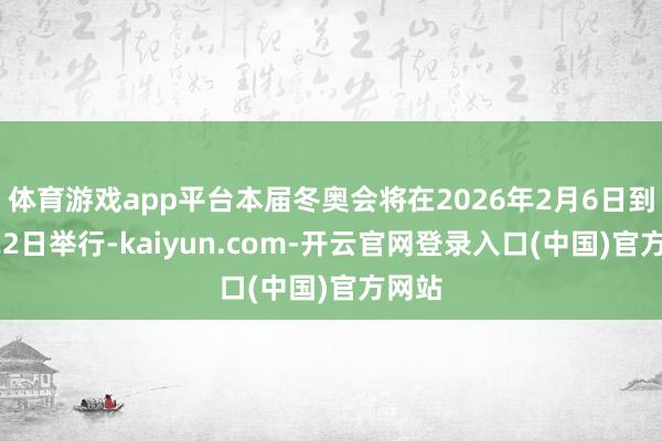 体育游戏app平台本届冬奥会将在2026年2月6日到2月22日举行-kaiyun.com-开云官网登录入口(中国)官方网站