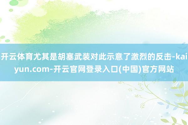 开云体育尤其是胡塞武装对此示意了激烈的反击-kaiyun.com-开云官网登录入口(中国)官方网站