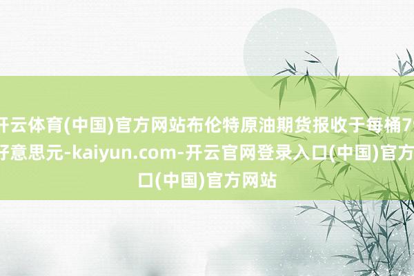 开云体育(中国)官方网站布伦特原油期货报收于每桶79.76好意思元-kaiyun.com-开云官网登录入口(中国)官方网站