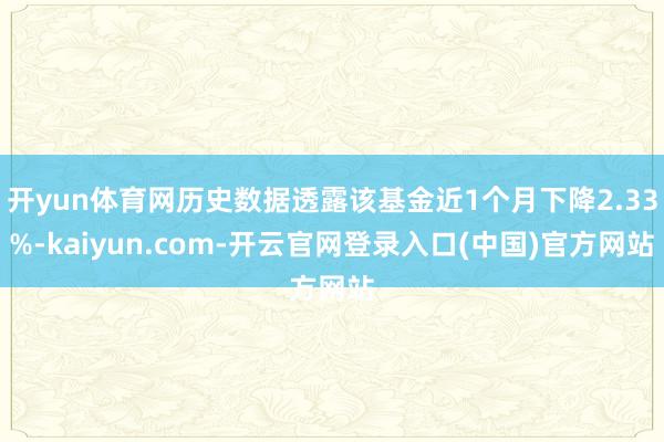 开yun体育网历史数据透露该基金近1个月下降2.33%-kaiyun.com-开云官网登录入口(中国)官方网站