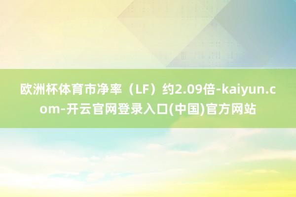 欧洲杯体育市净率（LF）约2.09倍-kaiyun.com-开云官网登录入口(中国)官方网站