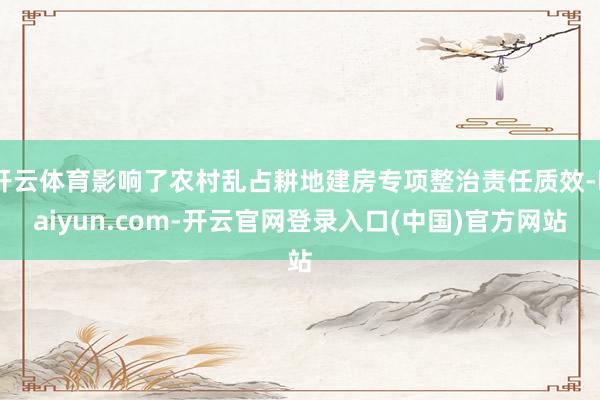 开云体育影响了农村乱占耕地建房专项整治责任质效-kaiyun.com-开云官网登录入口(中国)官方网站
