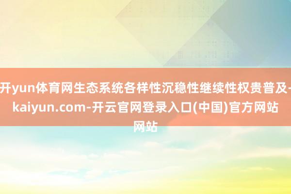 开yun体育网生态系统各样性沉稳性继续性权贵普及-kaiyun.com-开云官网登录入口(中国)官方网站
