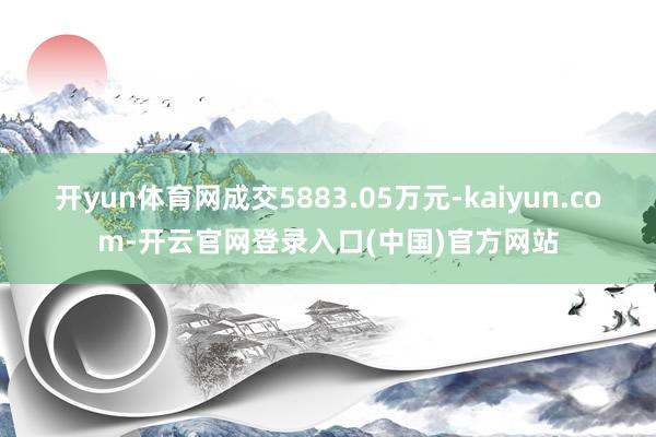 开yun体育网成交5883.05万元-kaiyun.com-开云官网登录入口(中国)官方网站