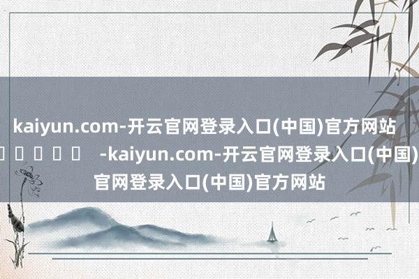 kaiyun.com-开云官网登录入口(中国)官方网站      		  					  -kaiyun.com-开云官网登录入口(中国)官方网站