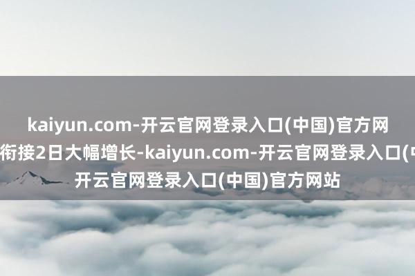 kaiyun.com-开云官网登录入口(中国)官方网站融资买入额衔接2日大幅增长-kaiyun.com-开云官网登录入口(中国)官方网站