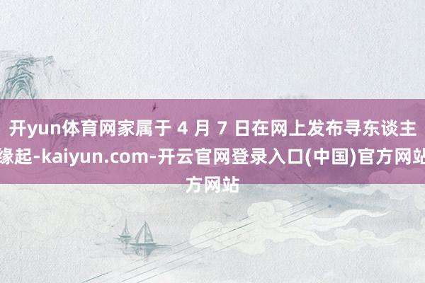 开yun体育网家属于 4 月 7 日在网上发布寻东谈主缘起-kaiyun.com-开云官网登录入口(中国)官方网站