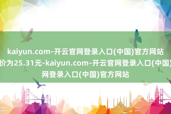 kaiyun.com-开云官网登录入口(中国)官方网站正股最新价为25.31元-kaiyun.com-开云官网登录入口(中国)官方网站