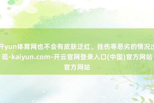 开yun体育网也不会有皮肤泛红、挂伤等恶劣的情况出现-kaiyun.com-开云官网登录入口(中国)官方网站