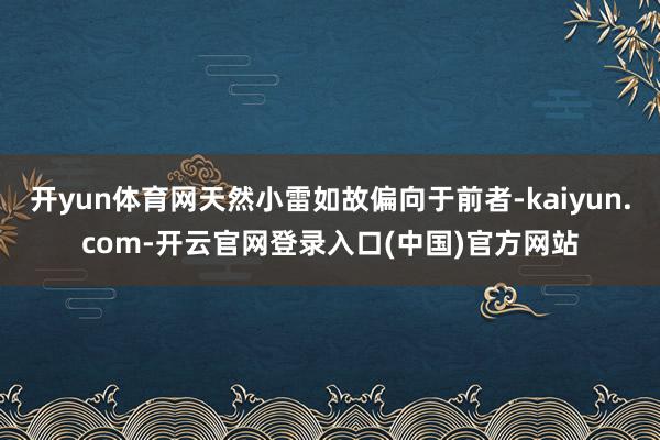开yun体育网天然小雷如故偏向于前者-kaiyun.com-开云官网登录入口(中国)官方网站